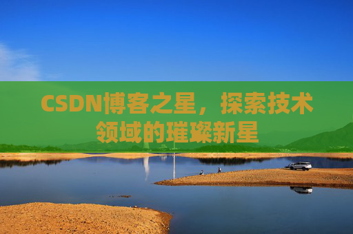 CSDN博客之星，探索技术领域的璀璨新星
